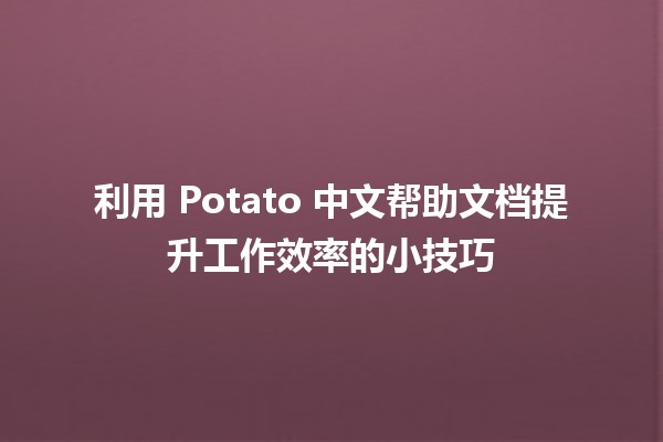 🥔 利用 Potato 中文帮助文档提升工作效率的小技巧