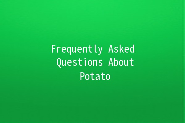 Frequently Asked Questions About Potato 🌱🥔