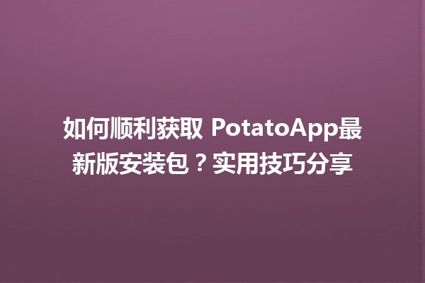 如何顺利获取🍟 PotatoApp最新版安装包？实用技巧分享