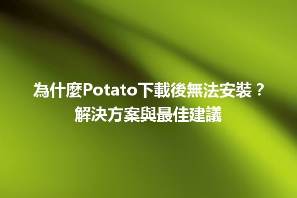 📥 為什麼Potato下載後無法安裝？解決方案與最佳建議