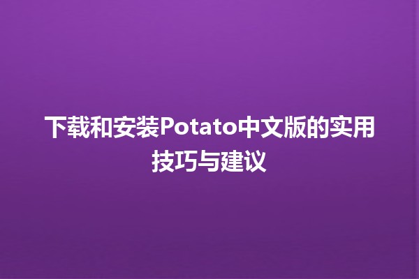 下载和安装Potato中文版的实用技巧与建议📥🍟