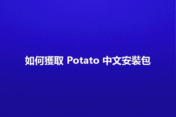 如何獲取 Potato 中文安裝包 🥔💻