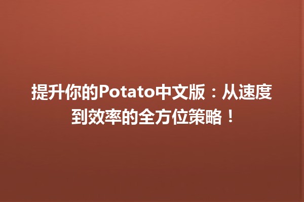 🚀 提升你的Potato中文版：从速度到效率的全方位策略！