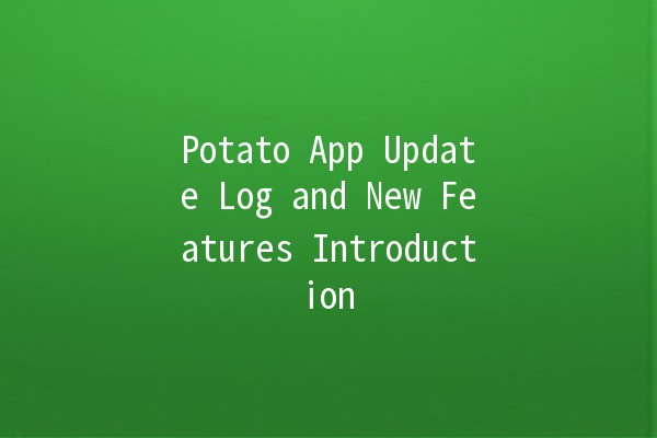 Potato App Update Log and New Features Introduction 🥔✨