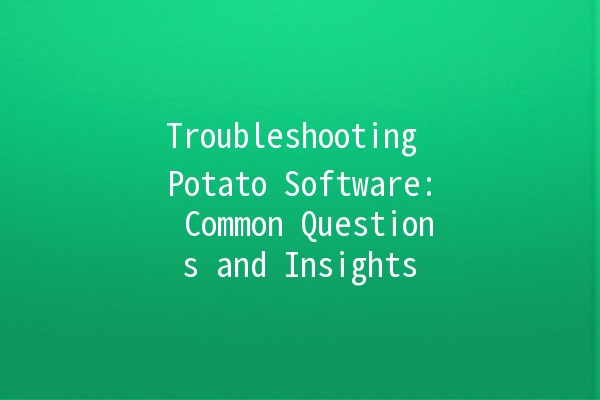 Troubleshooting Potato Software: Common Questions and Insights 🥔💻