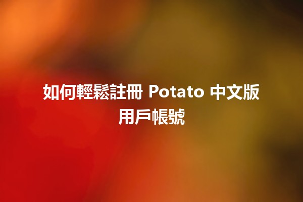 如何輕鬆註冊 Potato 中文版用戶帳號 🍟✨