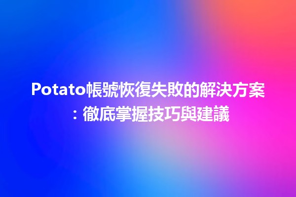 Potato帳號恢復失敗的解決方案🛠️：徹底掌握技巧與建議