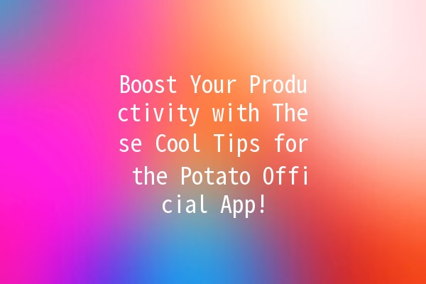 Boost Your Productivity with These Cool Tips for the Potato Official App! 🥔🚀