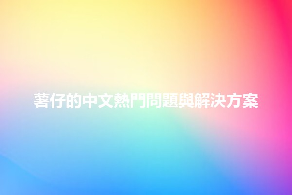 薯仔的中文熱門問題與解決方案🥔💡