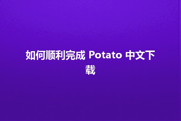 如何顺利完成 Potato 中文下载 🥔📥