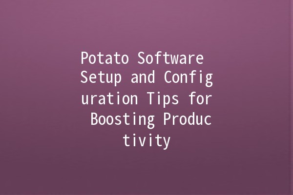 Potato Software Setup and Configuration Tips for Boosting Productivity 🚀