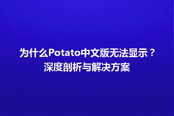 🚫 为什么Potato中文版无法显示？深度剖析与解决方案