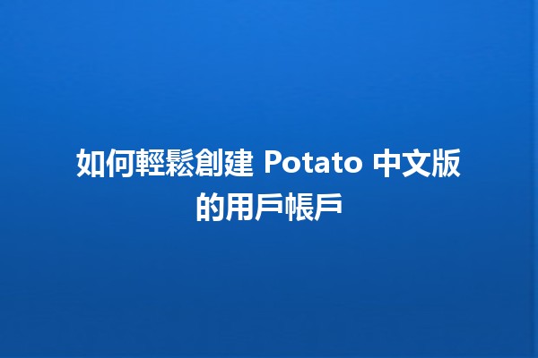 如何輕鬆創建 Potato 中文版的用戶帳戶 🥔✨