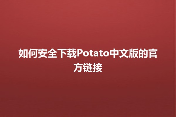 如何安全下载Potato中文版的官方链接🌟