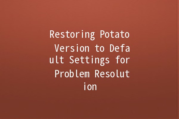 Restoring Potato Version to Default Settings for Problem Resolution 🥔✨