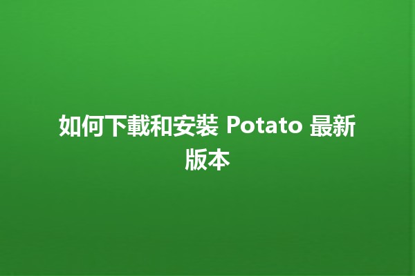 🥔 如何下載和安裝 Potato 最新版本