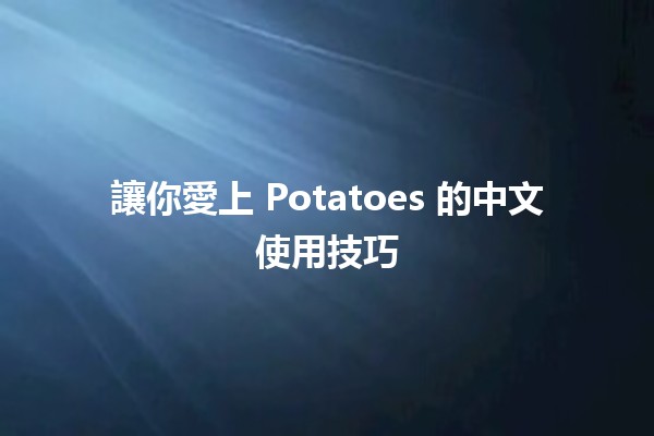 🥔 讓你愛上 Potatoes 的中文使用技巧💡