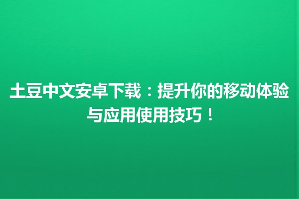 🚀 土豆中文安卓下载：提升你的移动体验与应用使用技巧！