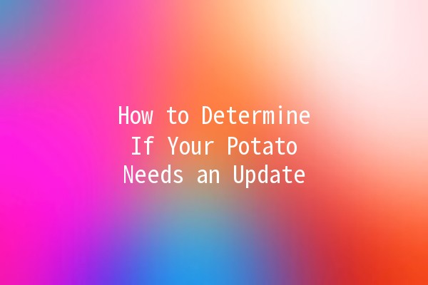 How to Determine If Your Potato Needs an Update 🥔🔄