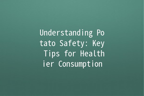 Understanding Potato Safety: Key Tips for Healthier Consumption 🥔✨