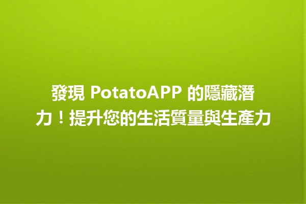 🎉 發現 PotatoAPP 的隱藏潛力！提升您的生活質量與生產力 💪