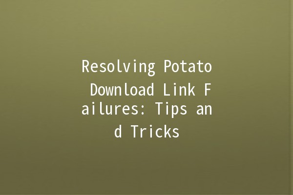 Resolving Potato Download Link Failures: Tips and Tricks 🥔🔗