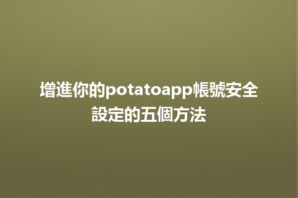 ⭐️增進你的potatoapp帳號安全設定的五個方法🛡️