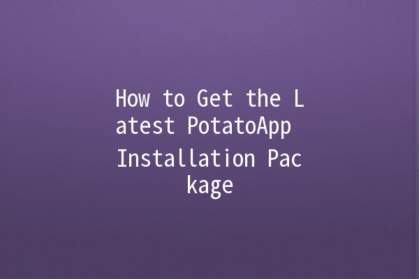 How to Get the Latest PotatoApp Installation Package 🥔📲