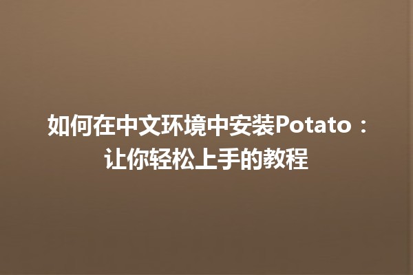 🥔 如何在中文环境中安装Potato：让你轻松上手的教程