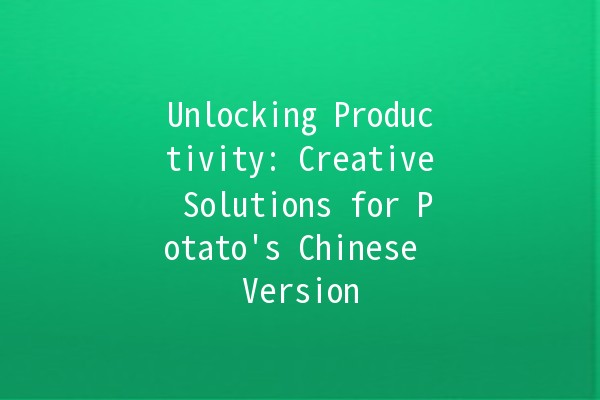 Unlocking Productivity: Creative Solutions for Potato's Chinese Version 🥔✨