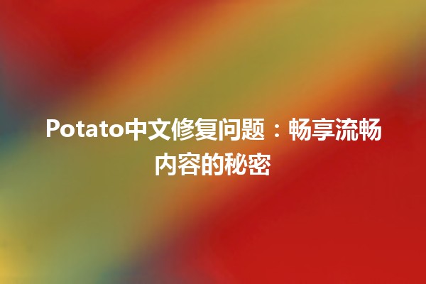 Potato中文修复问题：畅享流畅内容的秘密🍟✨