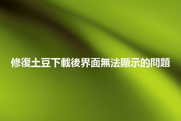 修復土豆下載後界面無法顯示的問題🛠️