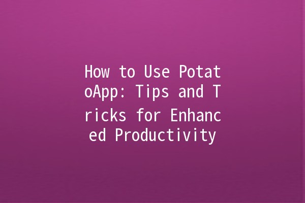 How to Use PotatoApp: Tips and Tricks for Enhanced Productivity 🚀🥔