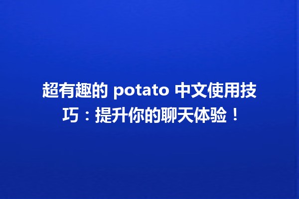 🚀 超有趣的 potato 中文使用技巧：提升你的聊天体验！🥔