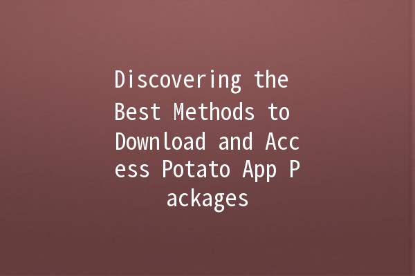 Discovering the Best Methods to Download and Access Potato App Packages 🌟🚀