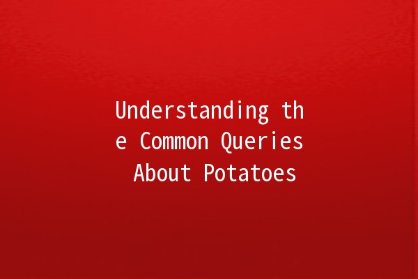 Understanding the Common Queries About Potatoes 🥔✨