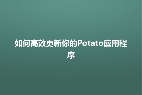 如何高效更新你的Potato应用程序 🚀🥔