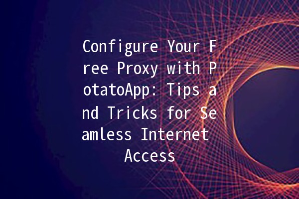 Configure Your Free Proxy with PotatoApp: Tips and Tricks for Seamless Internet Access 🥔🛠️