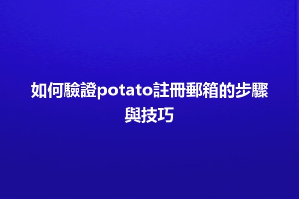 如何🔑驗證potato註冊郵箱的步驟與技巧🌟