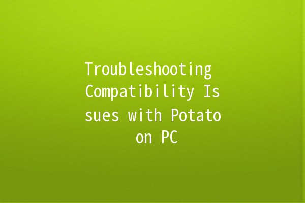 Troubleshooting Compatibility Issues with Potato on PC 💻🥔