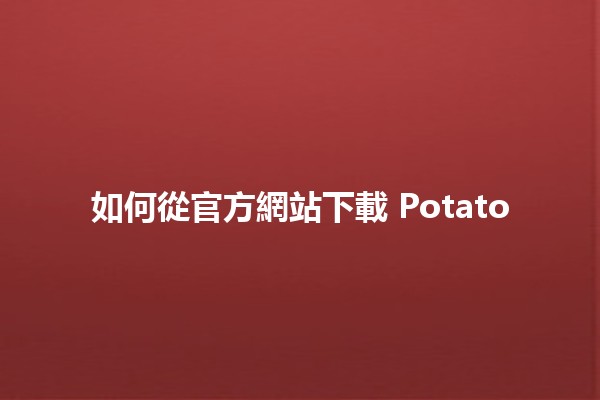 如何從官方網站下載 Potato 🎮🍟