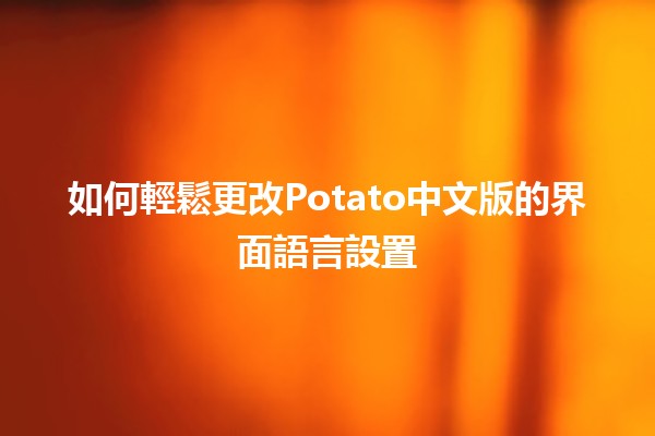 🎉 如何輕鬆更改Potato中文版的界面語言設置 😊