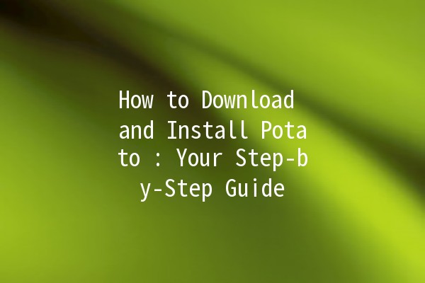 How to Download and Install Potato 🥔: Your Step-by-Step Guide