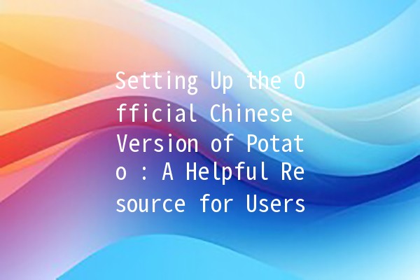 Setting Up the Official Chinese Version of Potato 🥔🇨🇳: A Helpful Resource for Users