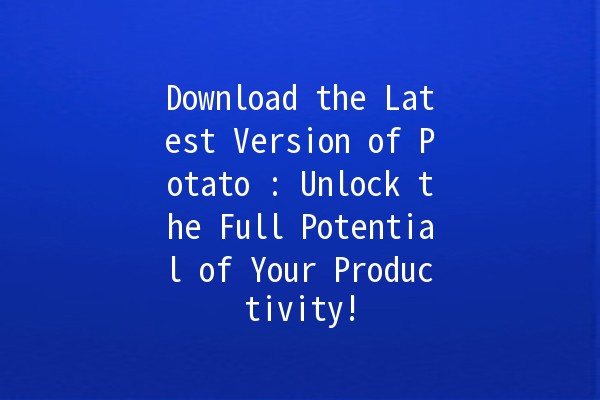 Download the Latest Version of Potato 🥔✨: Unlock the Full Potential of Your Productivity!