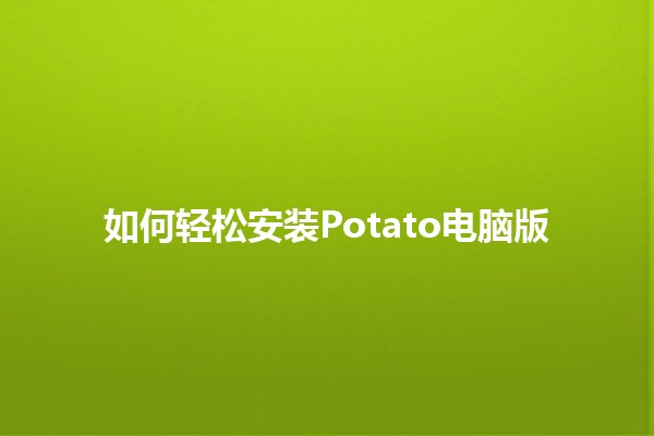 如何轻松安装Potato电脑版📥✨