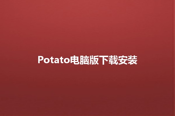 Potato电脑版下载安装🔧🚀