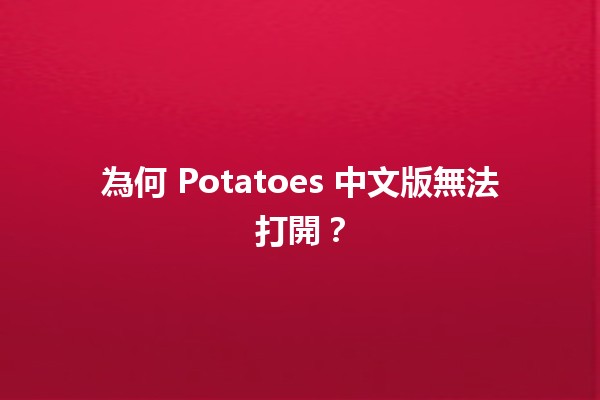 為何 Potatoes 中文版無法打開？🔍💡