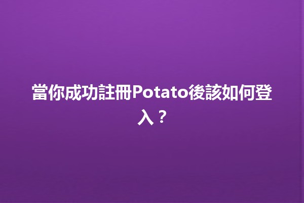 🎉 當你成功註冊Potato後該如何登入？