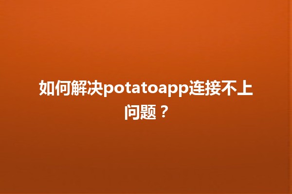 如何解决potatoapp连接不上问题？🛠️📱